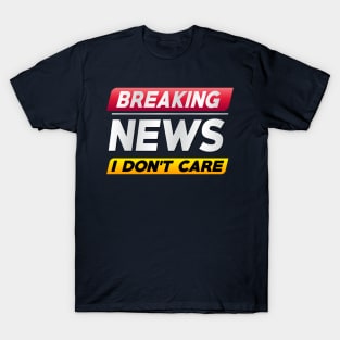 Breaking News I Don't Care T-Shirt